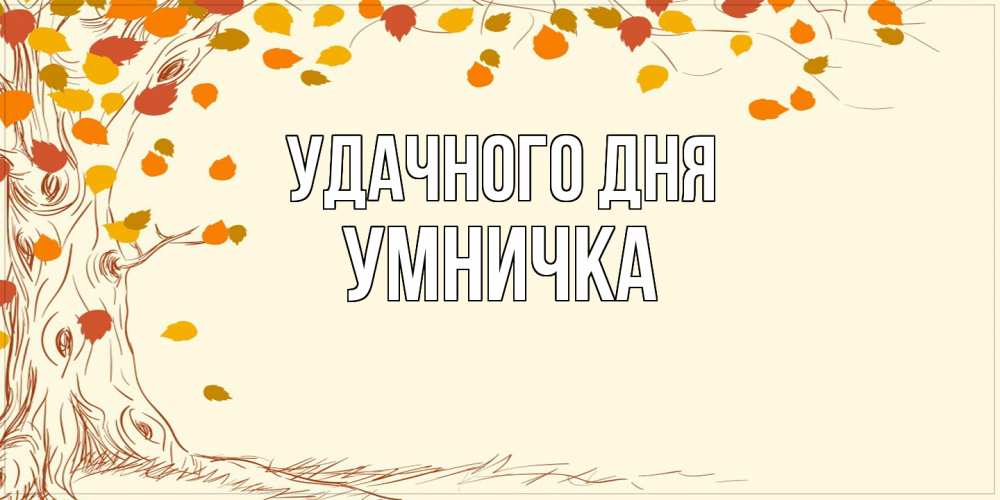 Открытка на каждый день с именем, Умничка Удачного дня осенний листопад Прикольная открытка с пожеланием онлайн скачать бесплатно 