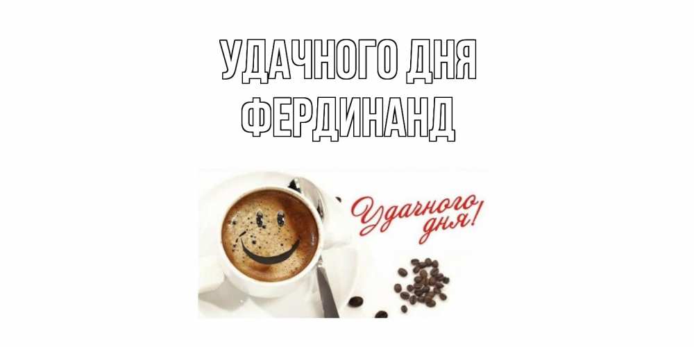Открытка на каждый день с именем, Фердинанд Удачного дня кофе Прикольная открытка с пожеланием онлайн скачать бесплатно 