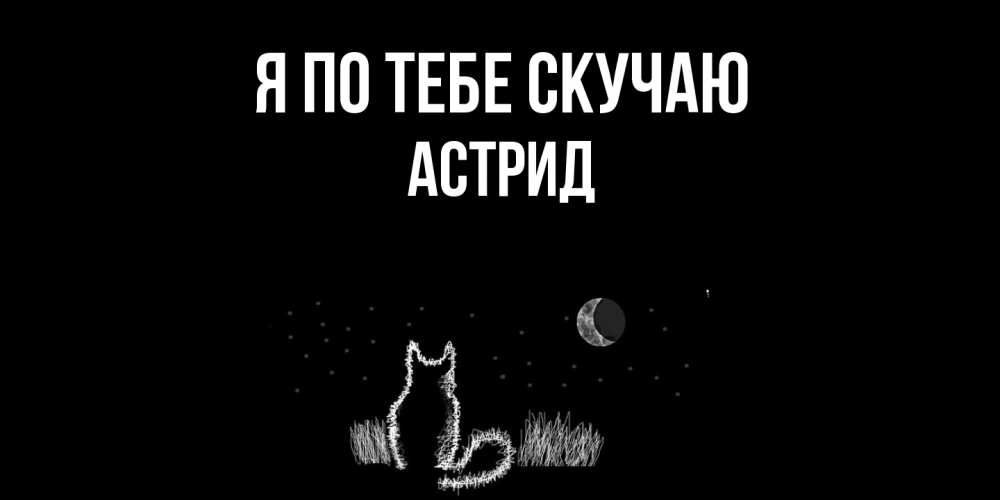 Открытка на каждый день с именем, Астрид Я по тебе скучаю кот Прикольная открытка с пожеланием онлайн скачать бесплатно 