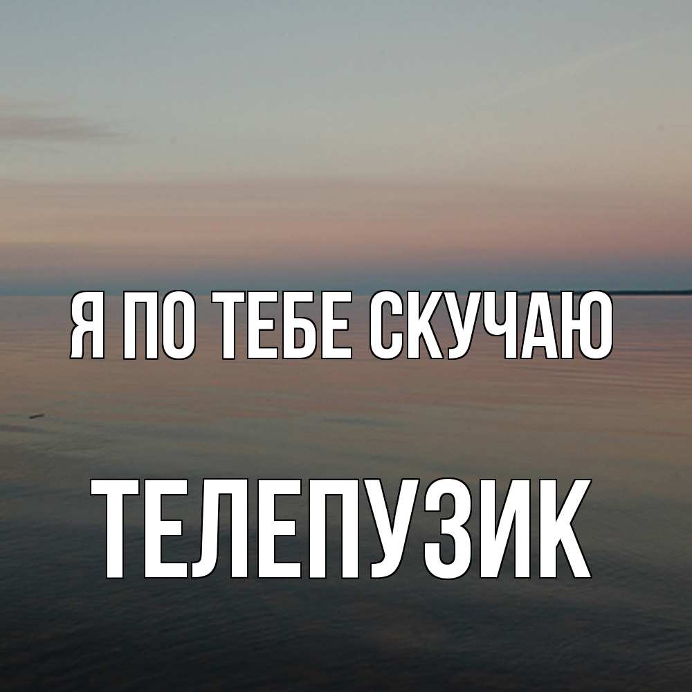 Открытка на каждый день с именем, Телепузик Я по тебе скучаю пусто Прикольная открытка с пожеланием онлайн скачать бесплатно 