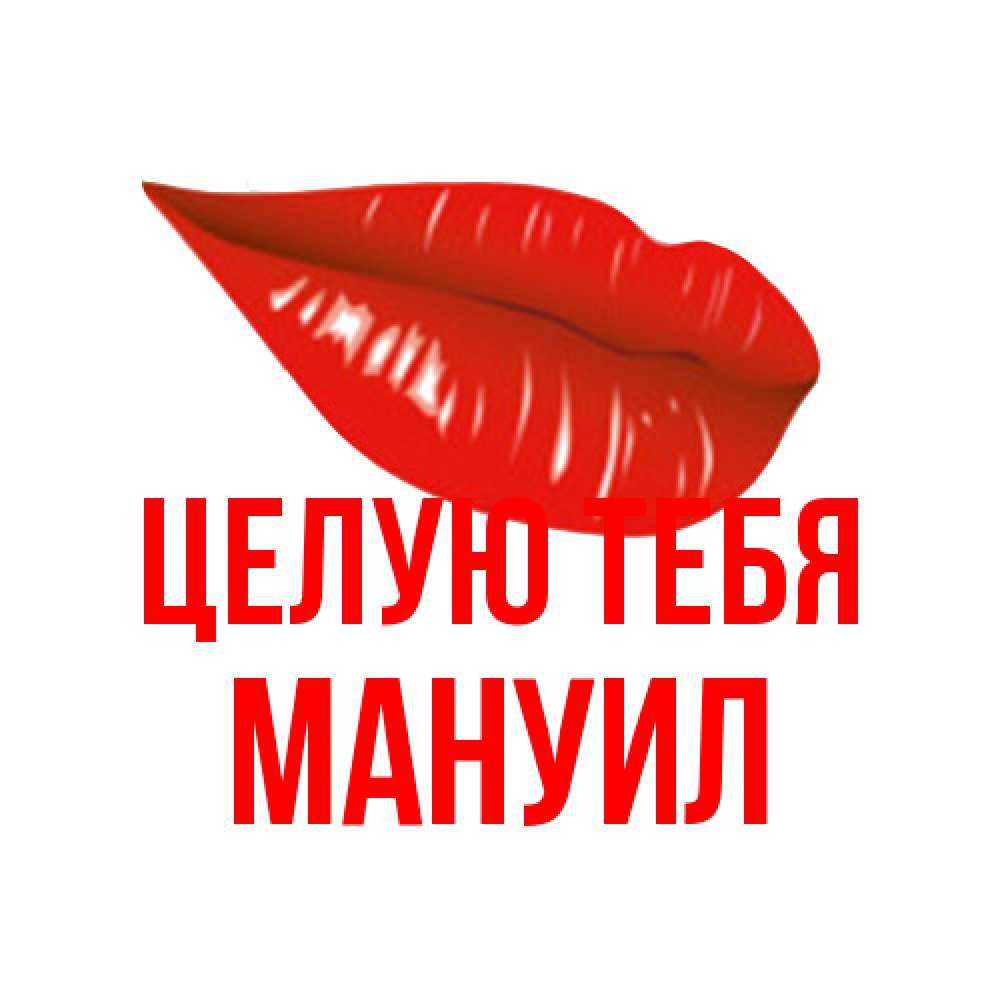 Открытка на каждый день с именем, Мануил Целую тебя губы на открытке Прикольная открытка с пожеланием онлайн скачать бесплатно 