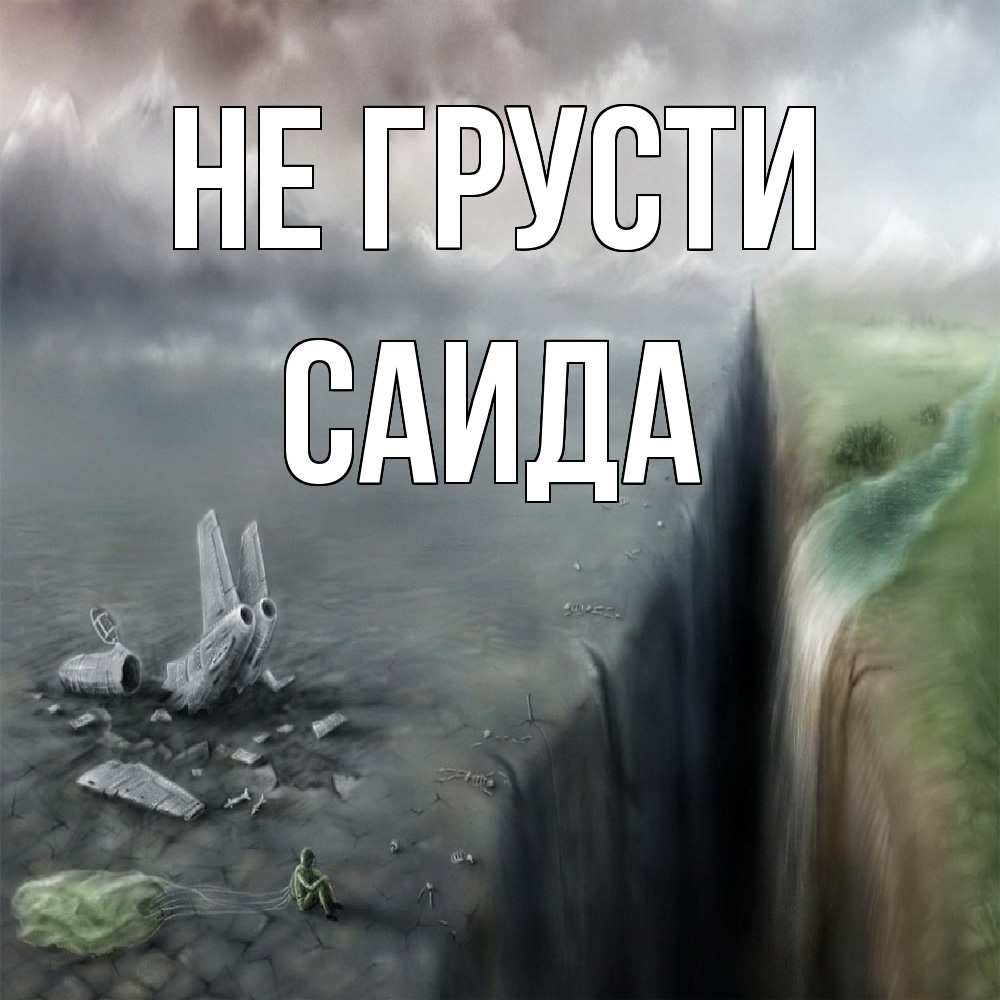 Открытка на каждый день с именем, Саида Не грусти все спаслись. Прикольная открытка с пожеланием онлайн скачать бесплатно 