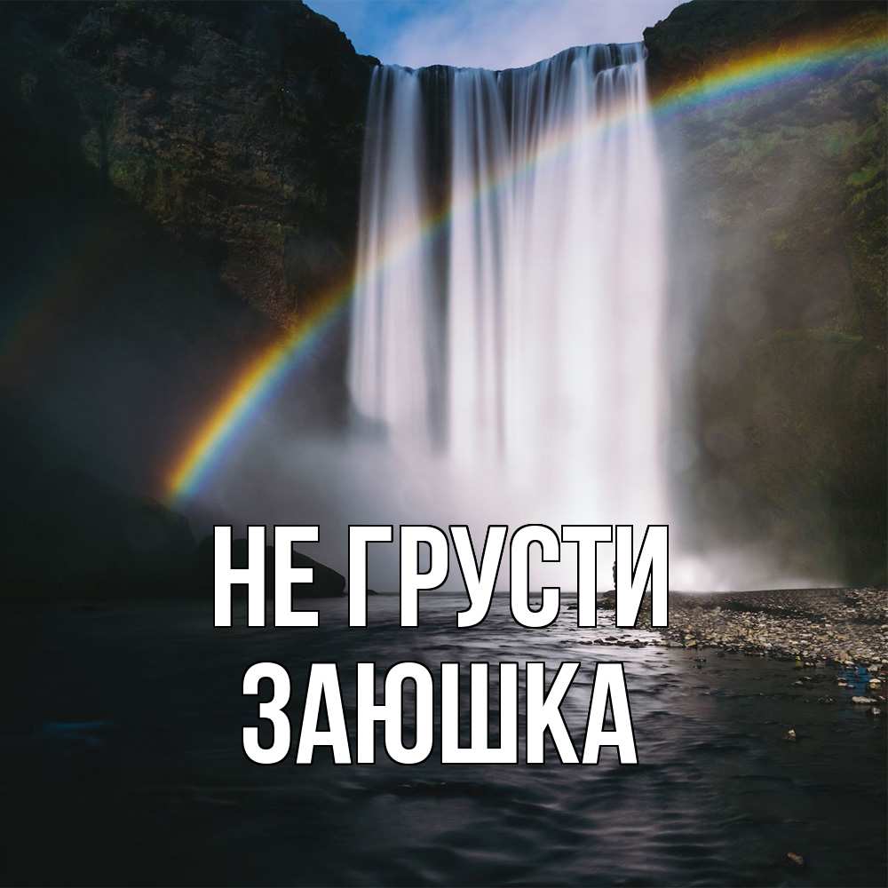 Открытка на каждый день с именем, Заюшка Не грусти речка и  огромный водопад Прикольная открытка с пожеланием онлайн скачать бесплатно 
