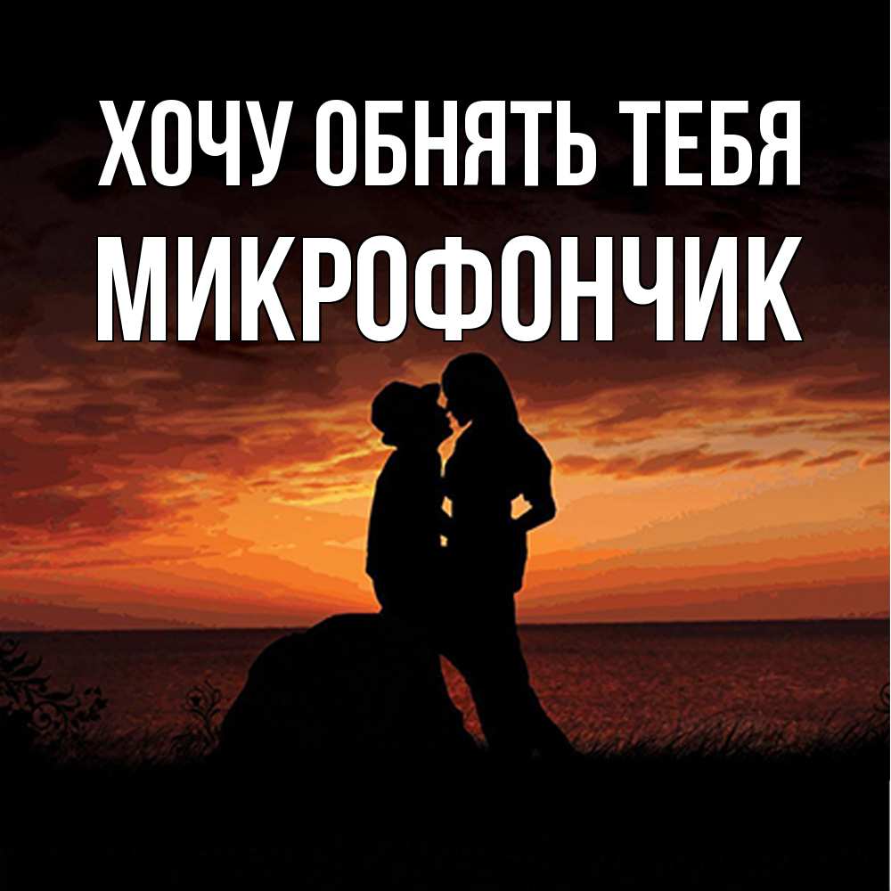 Открытка на каждый день с именем, Микрофончик Хочу обнять тебя парень и девушка и оранжевое небо Прикольная открытка с пожеланием онлайн скачать бесплатно 