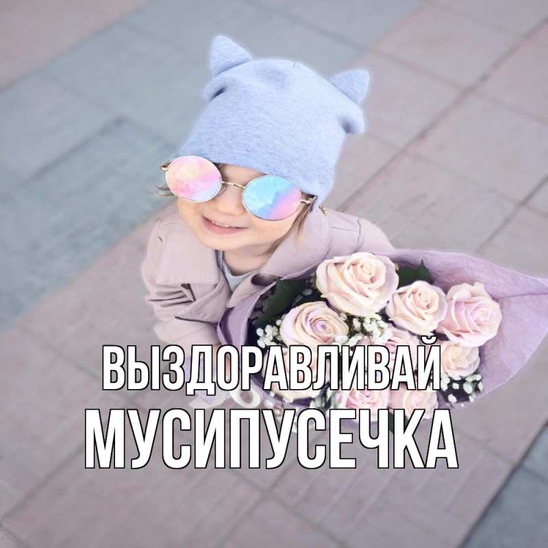 Картинка Выздоравливай, Мусипусечка