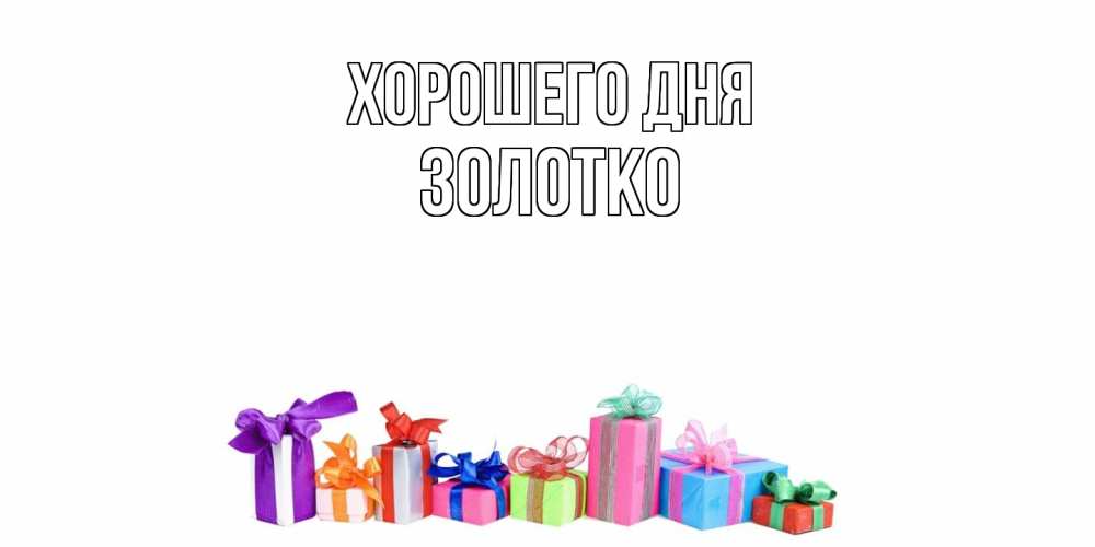 Открытка на каждый день с именем, золотко Хорошего дня отличного дня Прикольная открытка с пожеланием онлайн скачать бесплатно 