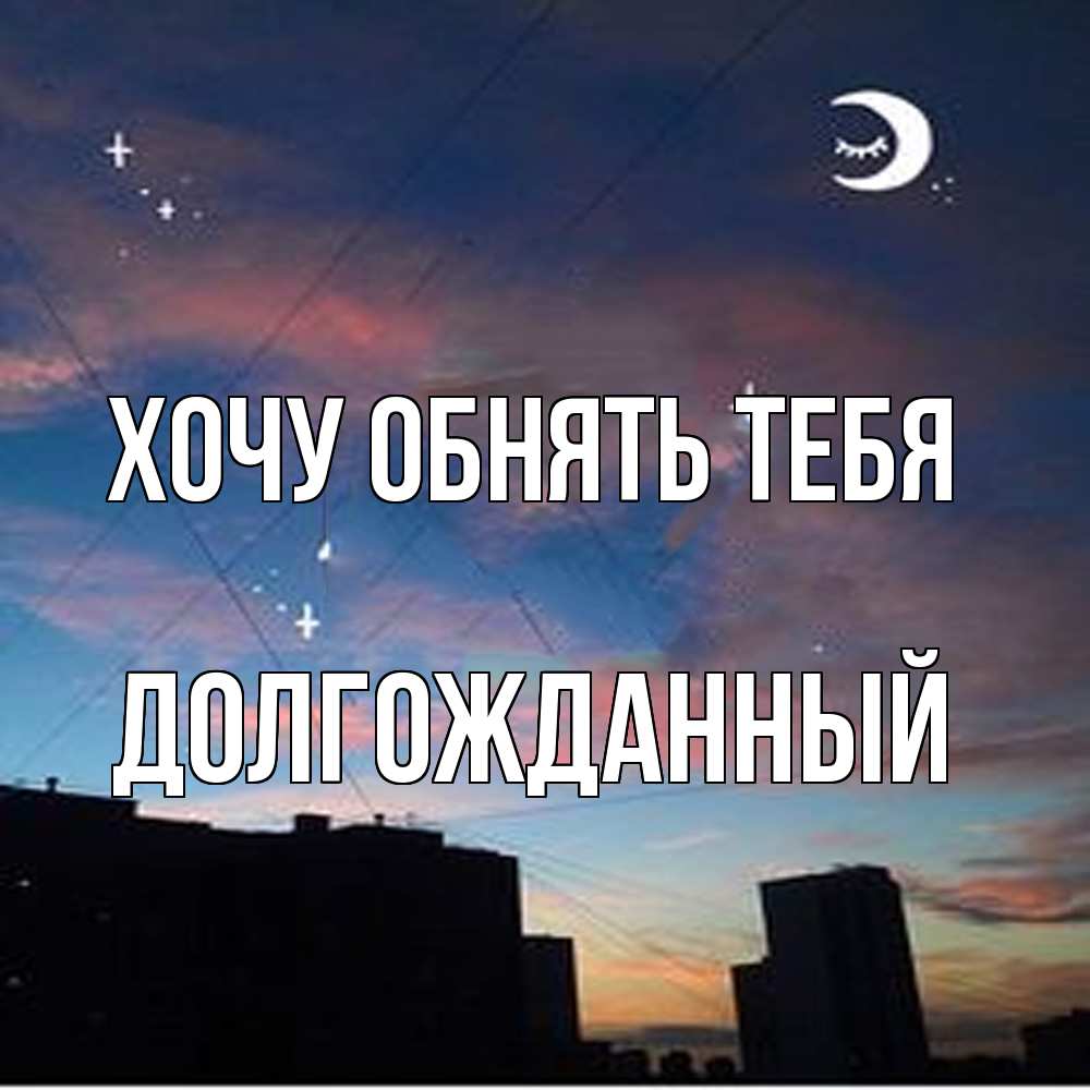 Открытка на каждый день с именем, Долгожданный Хочу обнять тебя звездное небо Прикольная открытка с пожеланием онлайн скачать бесплатно 