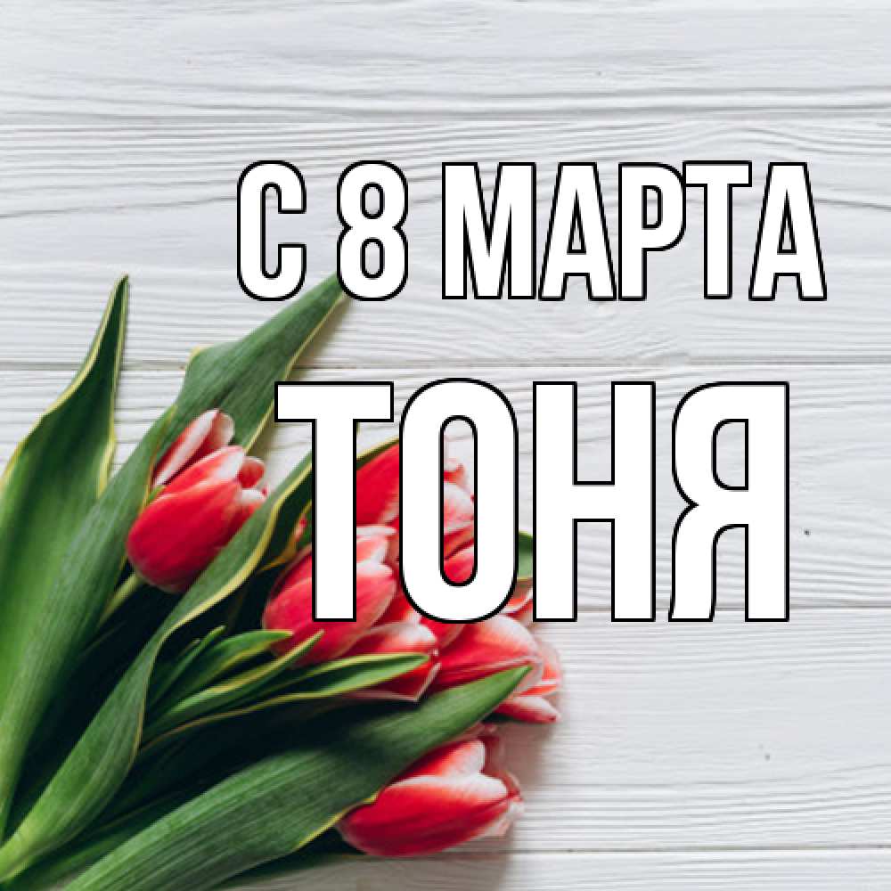Открытка на каждый день с именем, Тоня C 8 МАРТА весна 2 Прикольная открытка с пожеланием онлайн скачать бесплатно 
