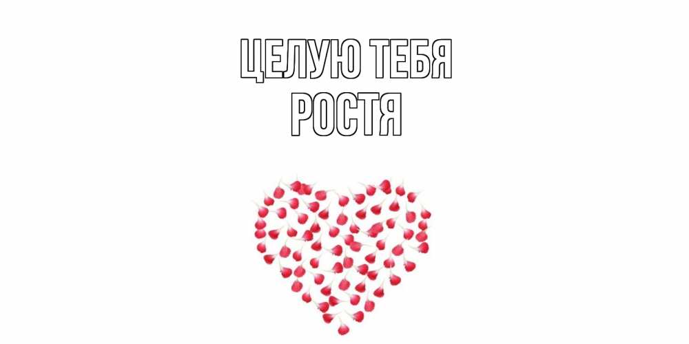 Открытка на каждый день с именем, Ростя Целую тебя сердце Прикольная открытка с пожеланием онлайн скачать бесплатно 