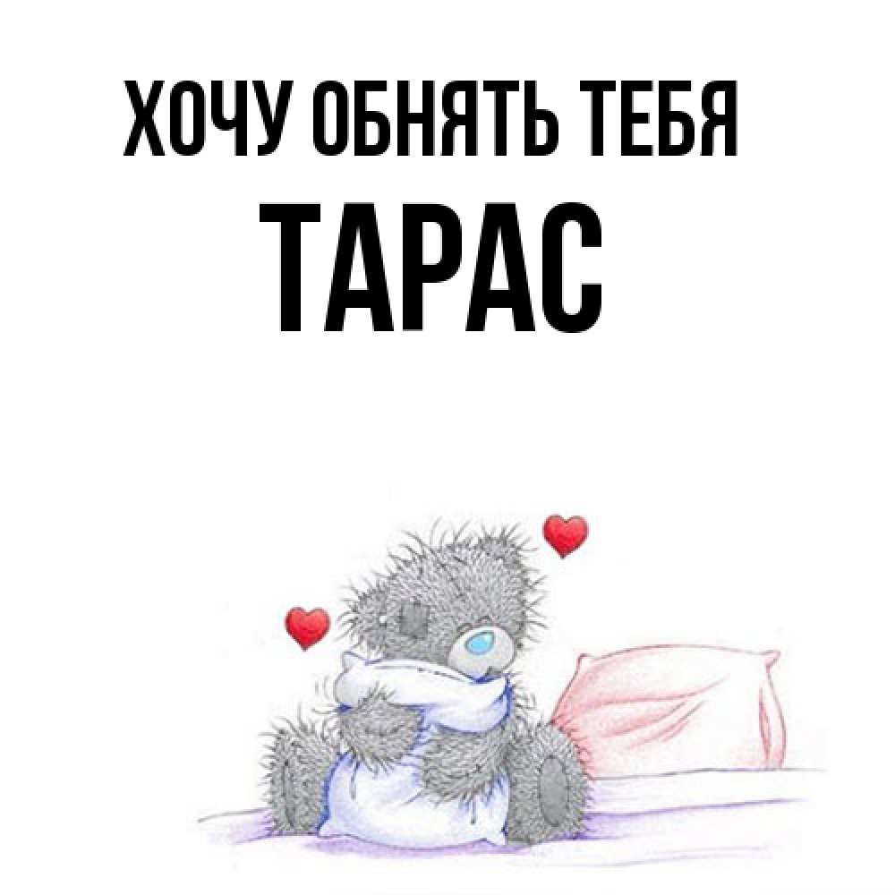 Открытка на каждый день с именем, Тарас Хочу обнять тебя сердечки мишка Тедди и кроватка Прикольная открытка с пожеланием онлайн скачать бесплатно 