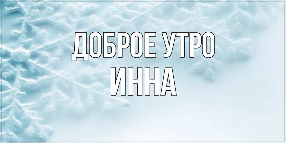 Открытка на каждый день с именем, Инна Доброе утро классное зимнее утро Прикольная открытка с пожеланием онлайн скачать бесплатно 