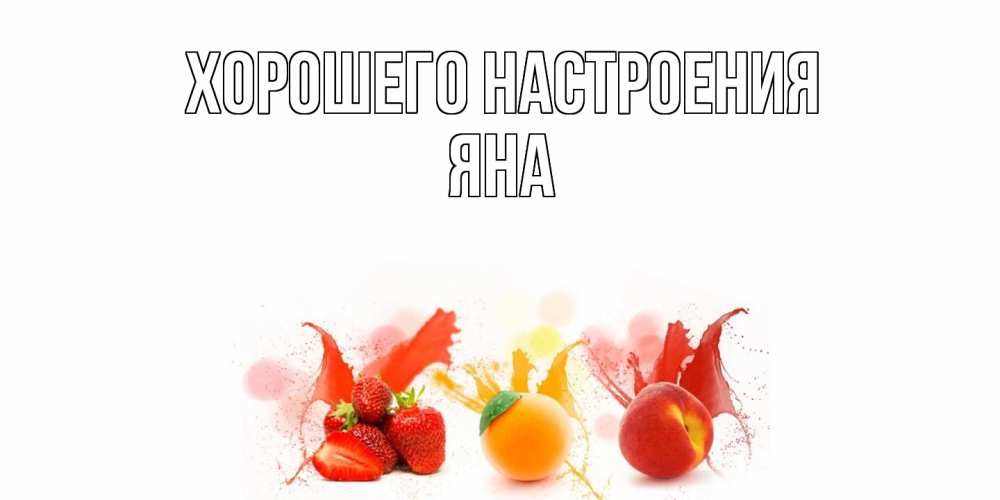 Открытка на каждый день с именем, Яна Хорошего настроения фрукты, сок Прикольная открытка с пожеланием онлайн скачать бесплатно 