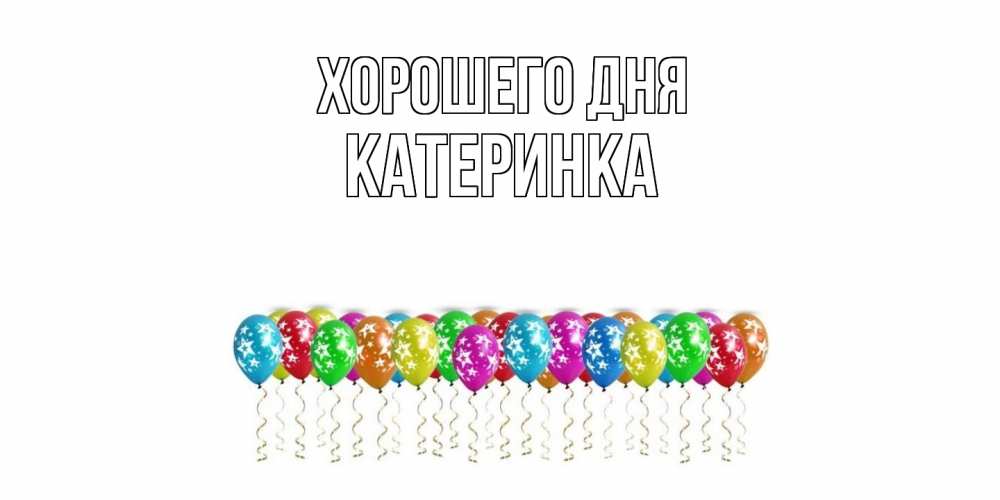Открытка на каждый день с именем, Катеринка Хорошего дня прекрасного дня Прикольная открытка с пожеланием онлайн скачать бесплатно 