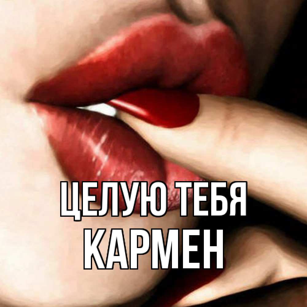 Открытка на каждый день с именем, Кармен Целую тебя открытка целую тебя для парня Прикольная открытка с пожеланием онлайн скачать бесплатно 