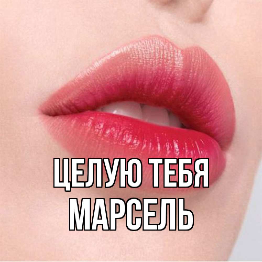 Открытка на каждый день с именем, Марсель Целую тебя губы зубки и нежная кожа Прикольная открытка с пожеланием онлайн скачать бесплатно 