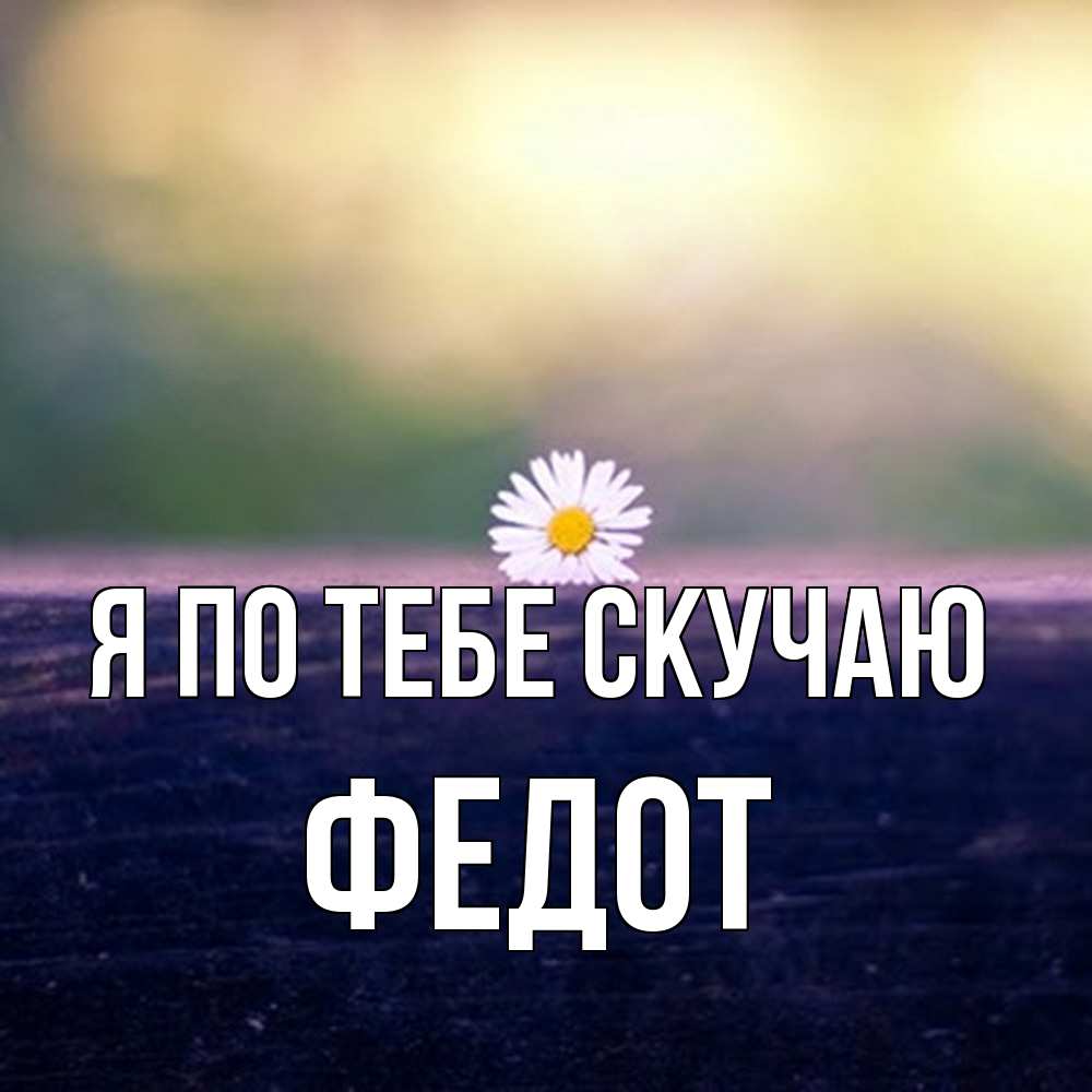 Открытка на каждый день с именем, Федот Я по тебе скучаю приходи в гости Прикольная открытка с пожеланием онлайн скачать бесплатно 