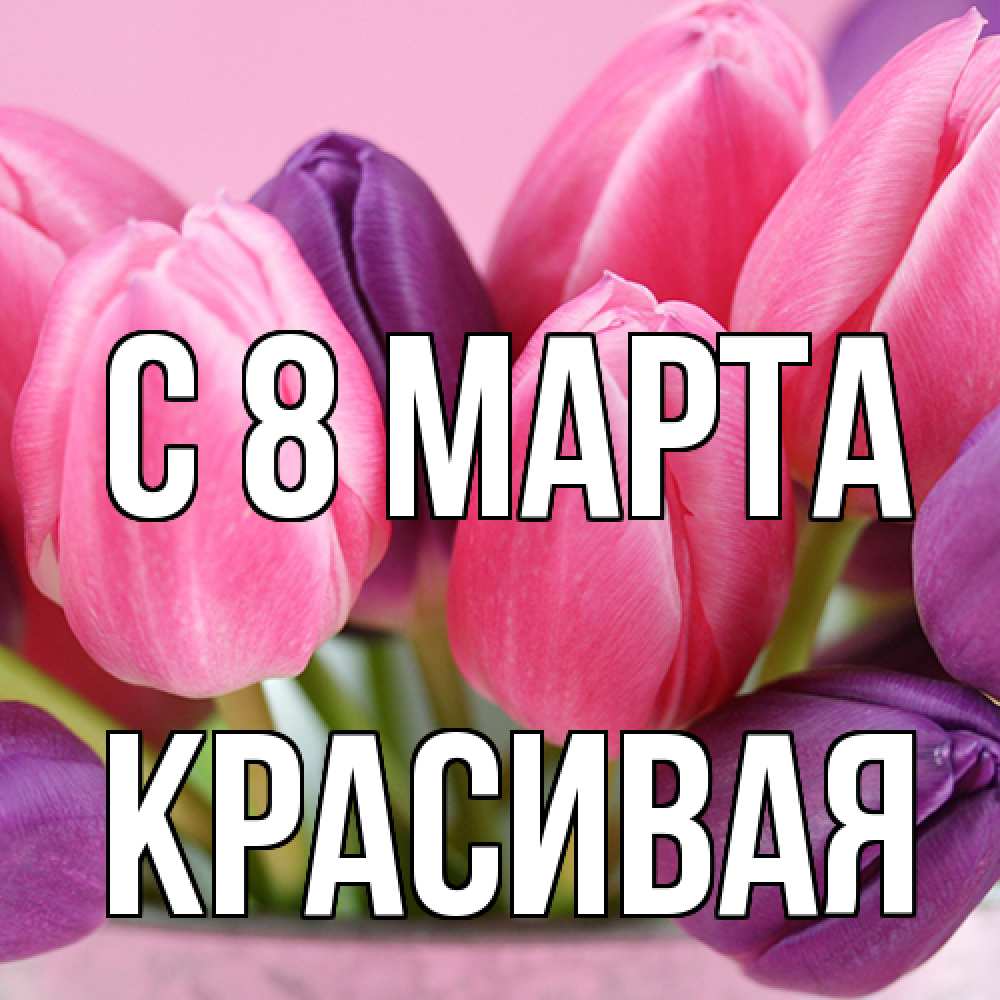 Открытка на каждый день с именем, Красивая C 8 МАРТА маме 1 Прикольная открытка с пожеланием онлайн скачать бесплатно 