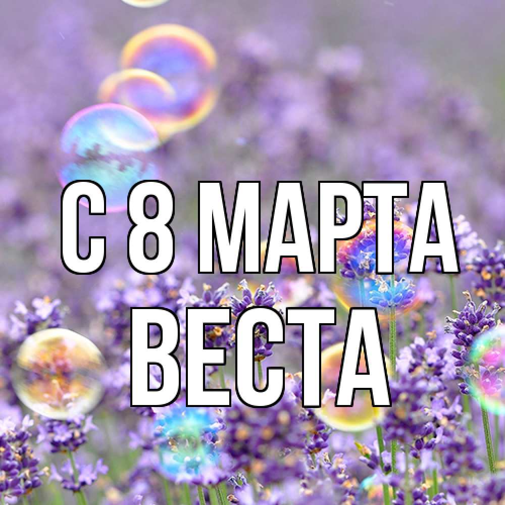 Открытка на каждый день с именем, Веста C 8 МАРТА цветы Прикольная открытка с пожеланием онлайн скачать бесплатно 