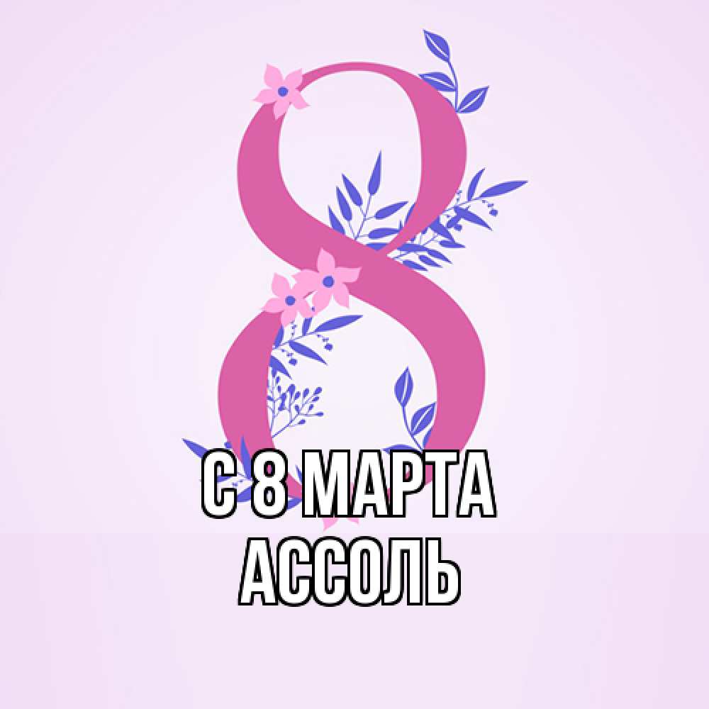 Открытка на каждый день с именем, Ассоль C 8 МАРТА международный женский день Прикольная открытка с пожеланием онлайн скачать бесплатно 