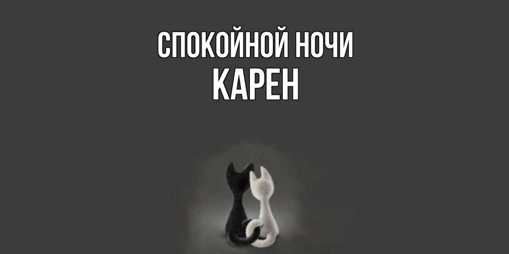 Открытка на каждый день с именем, Карен Спокойной ночи коты Прикольная открытка с пожеланием онлайн скачать бесплатно 