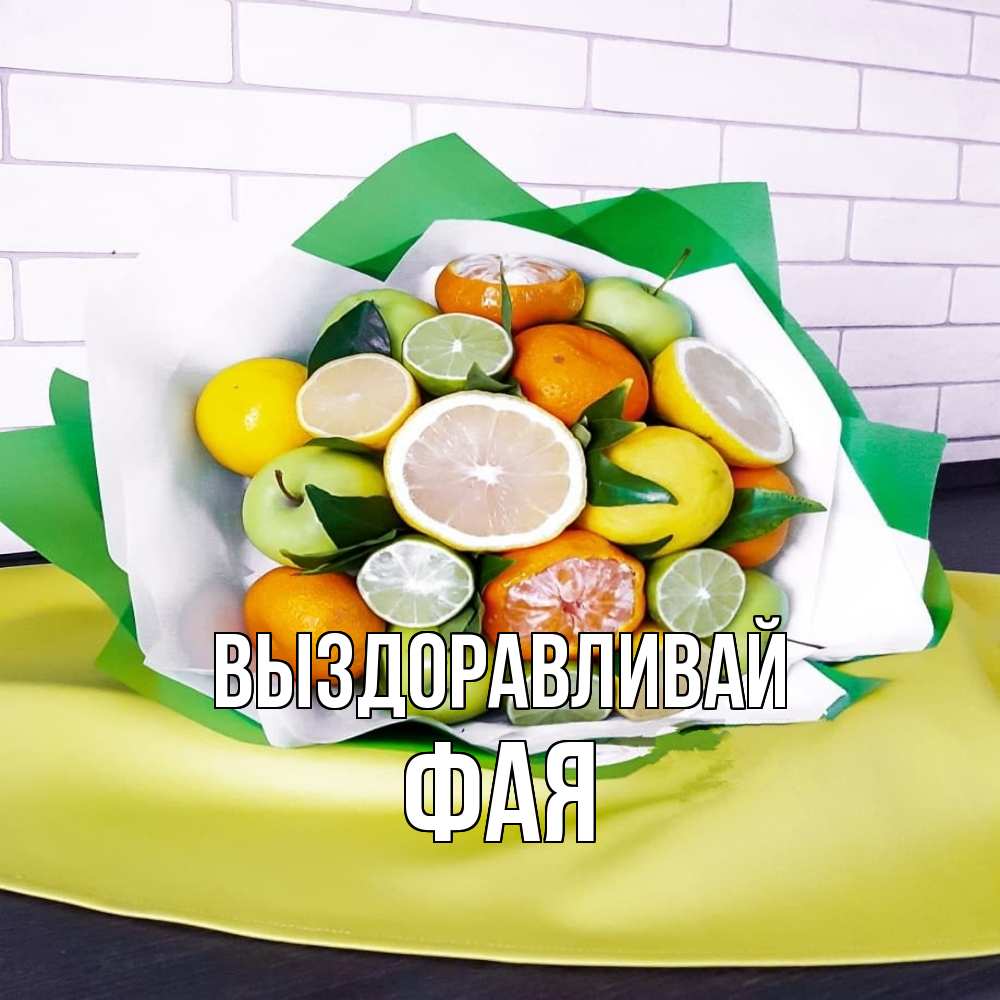 Открытка на каждый день с именем, Фая Выздоравливай витаминный букет из цитрусовых и яблок Прикольная открытка с пожеланием онлайн скачать бесплатно 