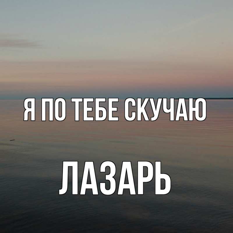 Картинка Я по тебе скучаю, Лазарь