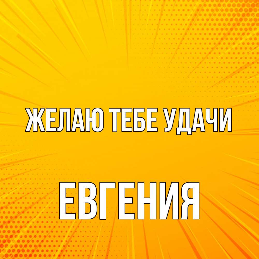 Открытка на каждый день с именем, Евгения Желаю тебе удачи фон Прикольная открытка с пожеланием онлайн скачать бесплатно 