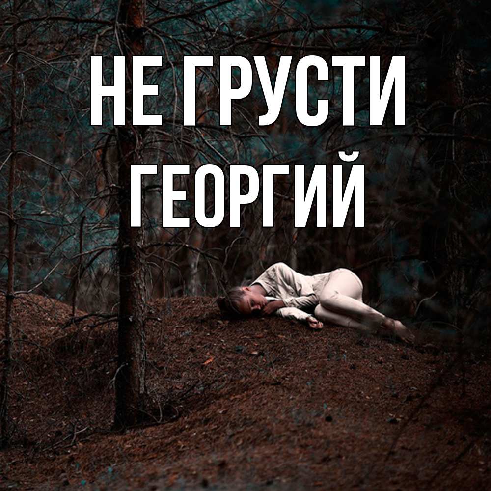 Открытка на каждый день с именем, Георгий Не грусти лес Прикольная открытка с пожеланием онлайн скачать бесплатно 