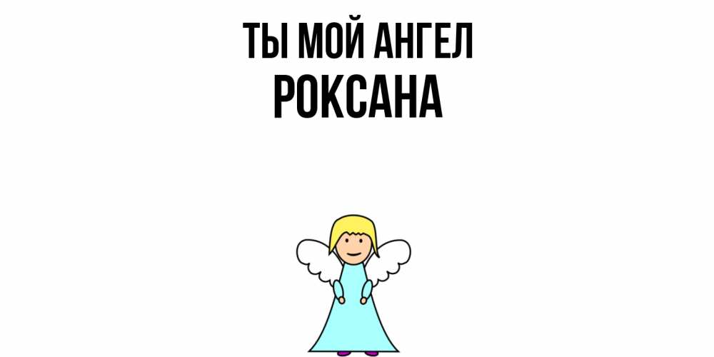 Открытка на каждый день с именем, Роксана Ты мой ангел ангел Прикольная открытка с пожеланием онлайн скачать бесплатно 