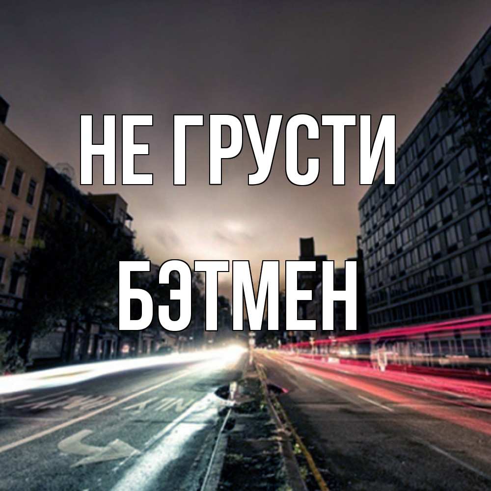 Открытка на каждый день с именем, Бэтмен Не грусти съемка ночью Прикольная открытка с пожеланием онлайн скачать бесплатно 