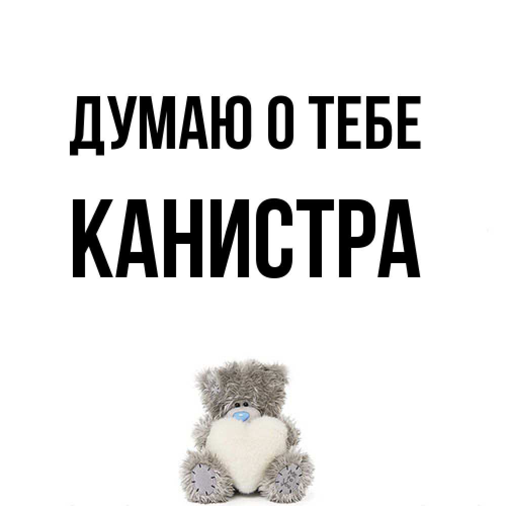 Открытка на каждый день с именем, Канистра Думаю о тебе тедди с сердечком для любимой Прикольная открытка с пожеланием онлайн скачать бесплатно 