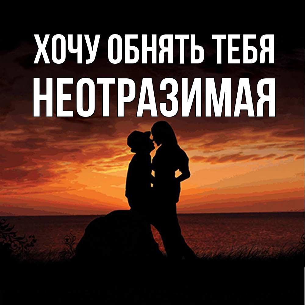 Открытка на каждый день с именем, неотразимая Хочу обнять тебя парень и девушка и оранжевое небо Прикольная открытка с пожеланием онлайн скачать бесплатно 