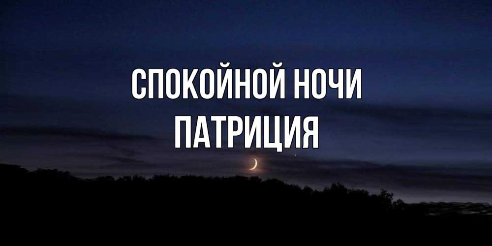 Открытка на каждый день с именем, Патриция Спокойной ночи месяц Прикольная открытка с пожеланием онлайн скачать бесплатно 