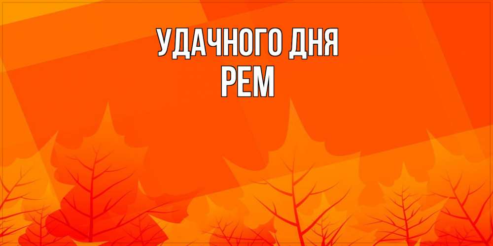 Открытка на каждый день с именем, Рем Удачного дня осеннее настроение Прикольная открытка с пожеланием онлайн скачать бесплатно 