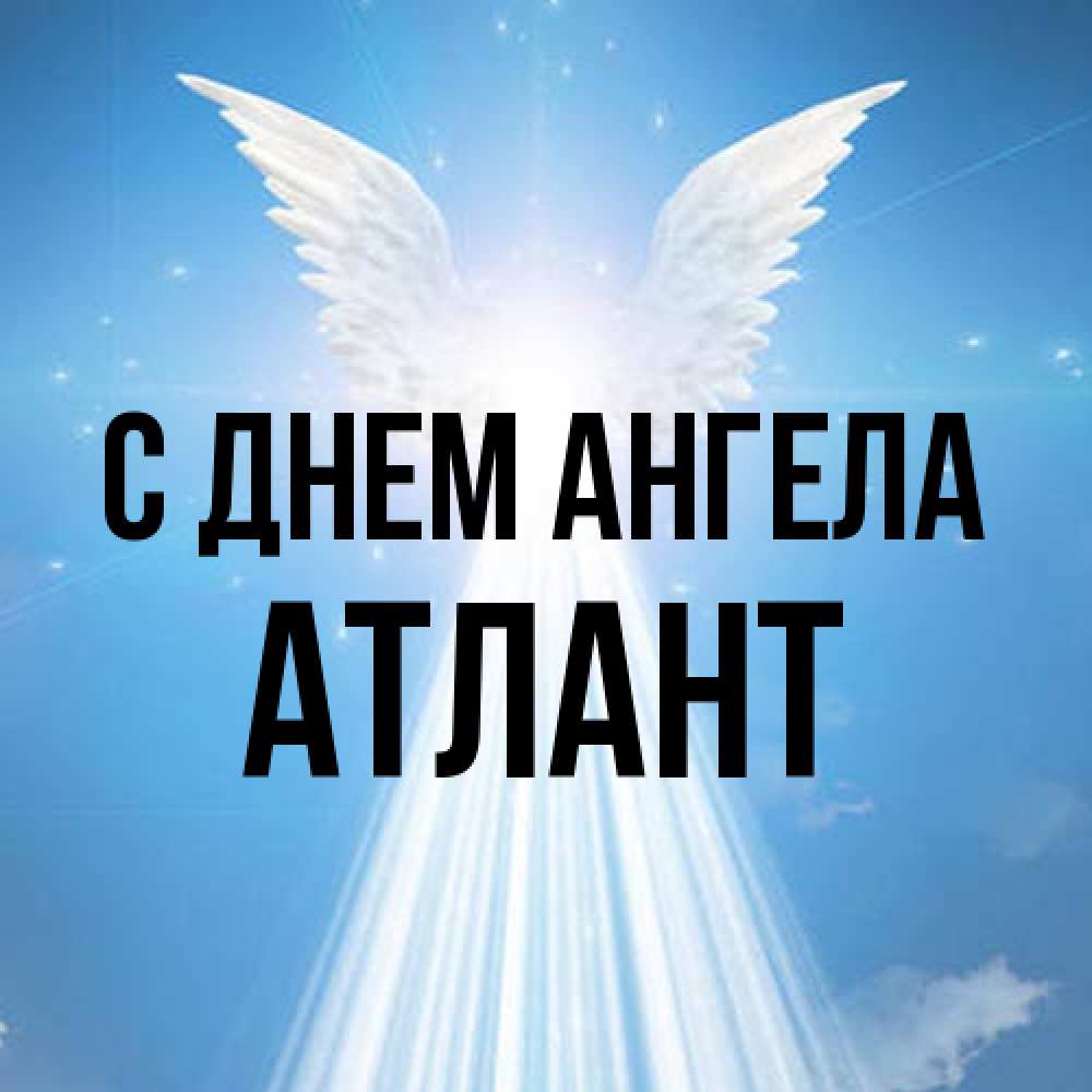 Открытка на каждый день с именем, Атлант С днем ангела поток света Прикольная открытка с пожеланием онлайн скачать бесплатно 