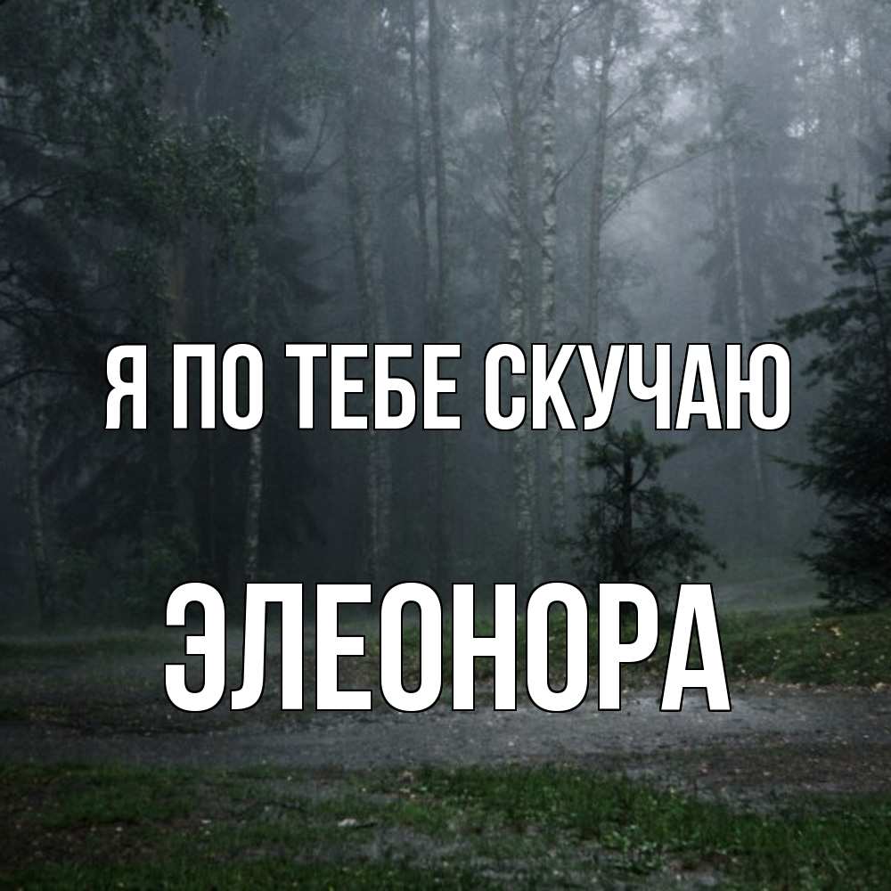 Открытка на каждый день с именем, Элеонора Я по тебе скучаю одна и плохо мне Прикольная открытка с пожеланием онлайн скачать бесплатно 