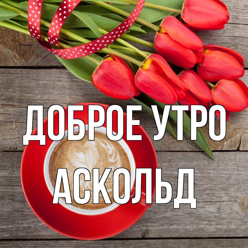 Открытка на каждый день с именем, Аскольд Доброе утро красное блюдце Прикольная открытка с пожеланием онлайн скачать бесплатно 