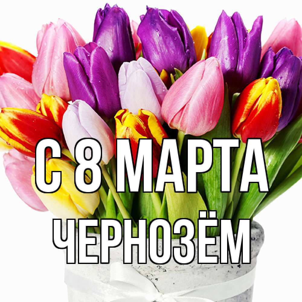 Открытка на каждый день с именем, Чернозём C 8 МАРТА букет Прикольная открытка с пожеланием онлайн скачать бесплатно 