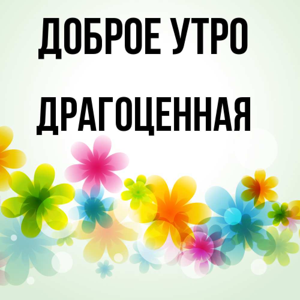 Открытка на каждый день с именем, Дpагоценная Доброе утро позитивные цветочки Прикольная открытка с пожеланием онлайн скачать бесплатно 