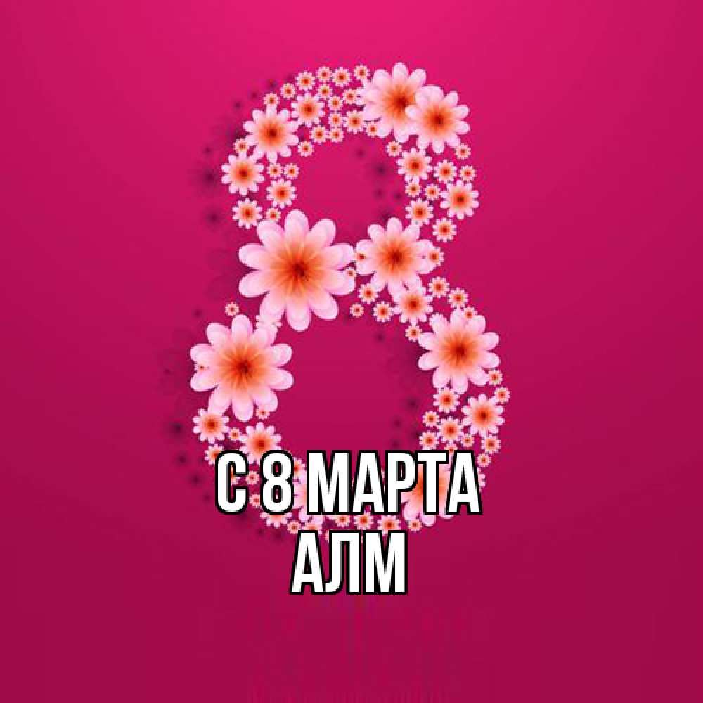 Открытка на каждый день с именем, Алм C 8 МАРТА цветы в виде цифры восемь Прикольная открытка с пожеланием онлайн скачать бесплатно 