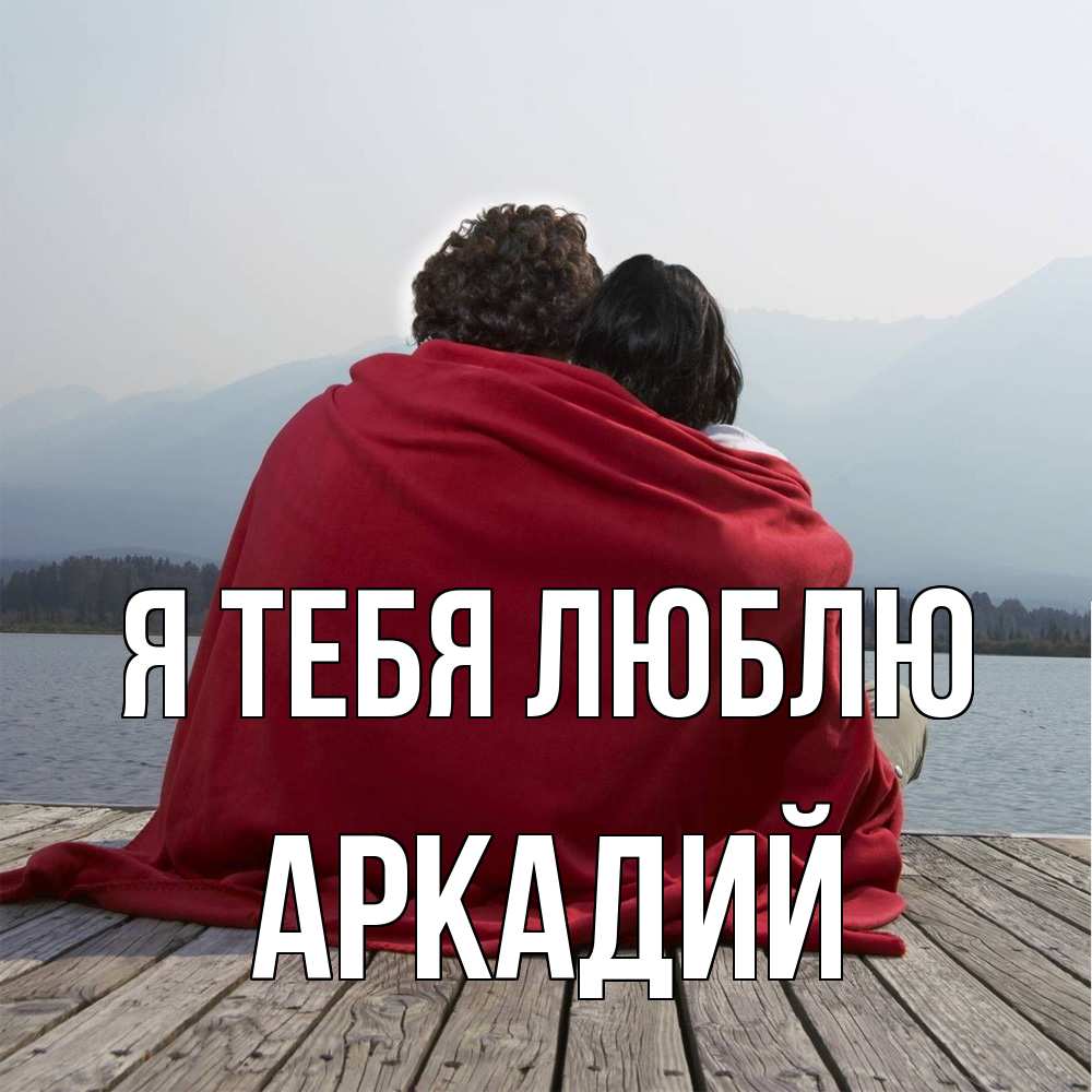 Открытка на каждый день с именем, Аркадий Я тебя люблю плед Прикольная открытка с пожеланием онлайн скачать бесплатно 