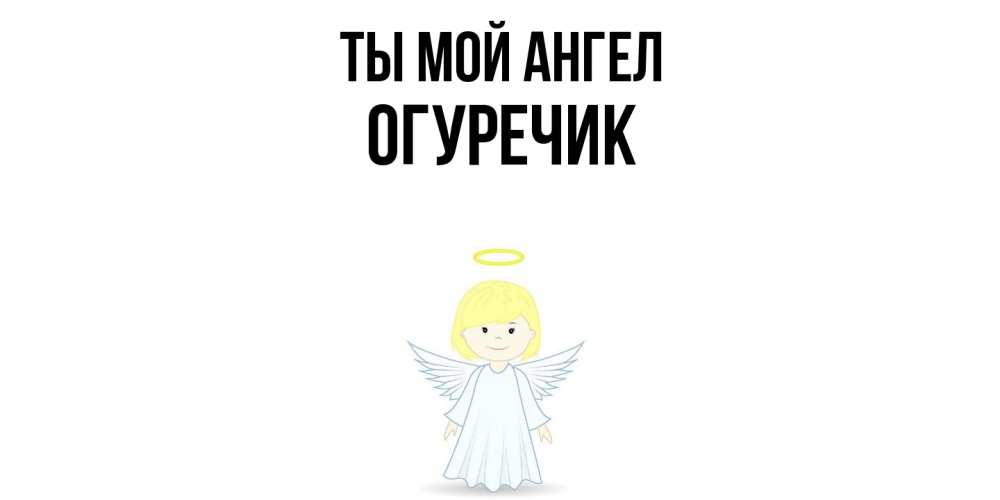 Открытка на каждый день с именем, Огуречик Ты мой ангел ангел Прикольная открытка с пожеланием онлайн скачать бесплатно 