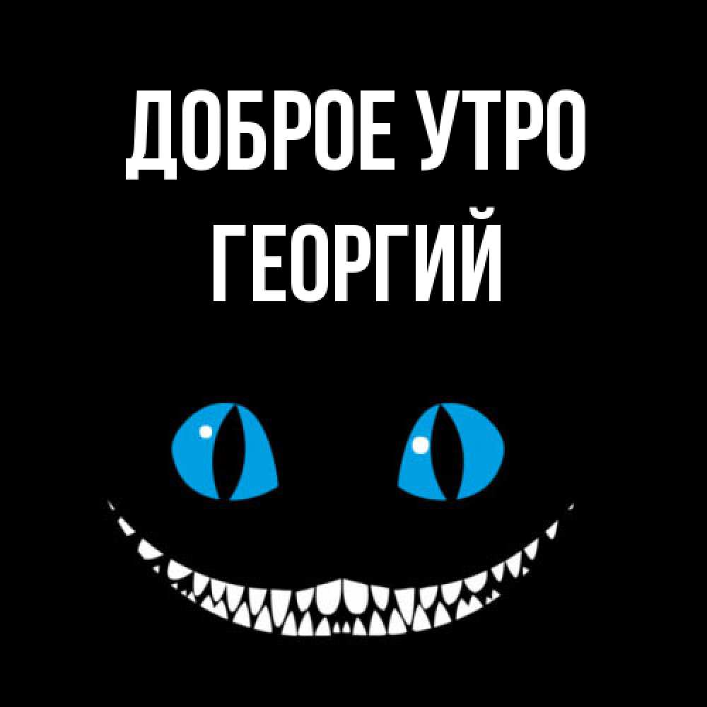 Открытка на каждый день с именем, Георгий Доброе утро голубые глаза и зубки Прикольная открытка с пожеланием онлайн скачать бесплатно 