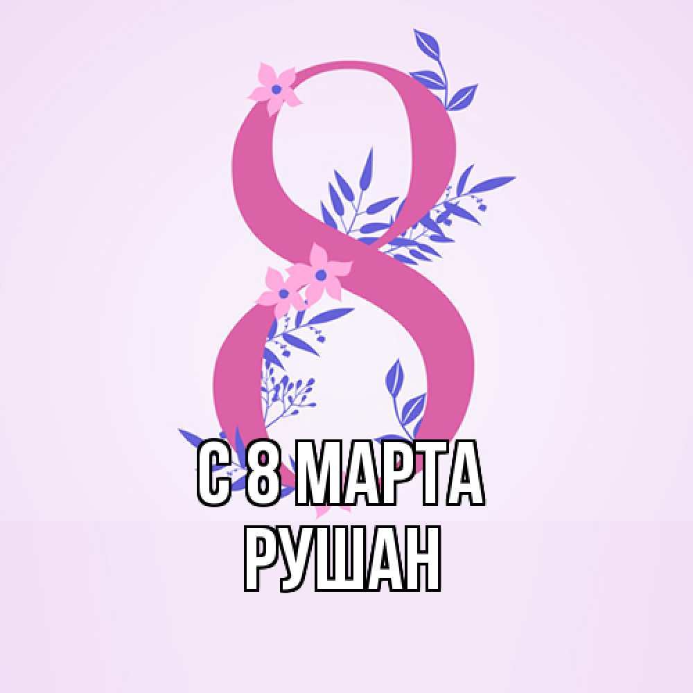 Открытка на каждый день с именем, Рушан C 8 МАРТА международный женский день Прикольная открытка с пожеланием онлайн скачать бесплатно 