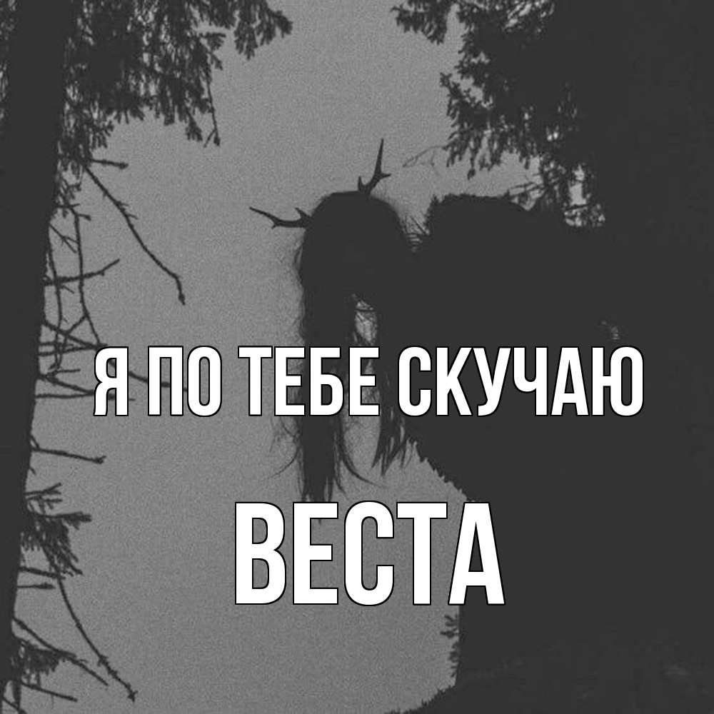 Открытка на каждый день с именем, Веста Я по тебе скучаю пугаю Прикольная открытка с пожеланием онлайн скачать бесплатно 