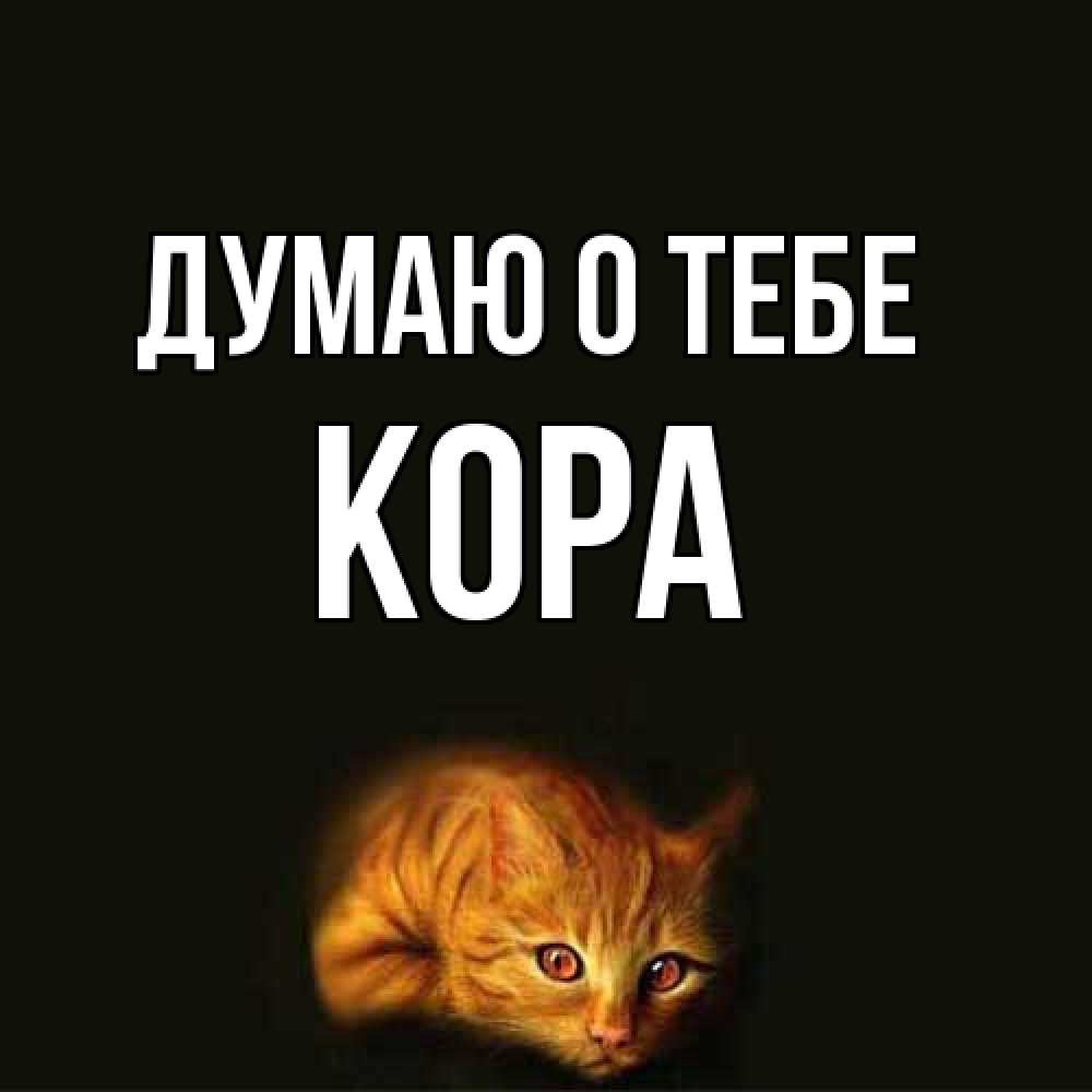 Открытка на каждый день с именем, Кора Думаю о тебе рыжий Прикольная открытка с пожеланием онлайн скачать бесплатно 