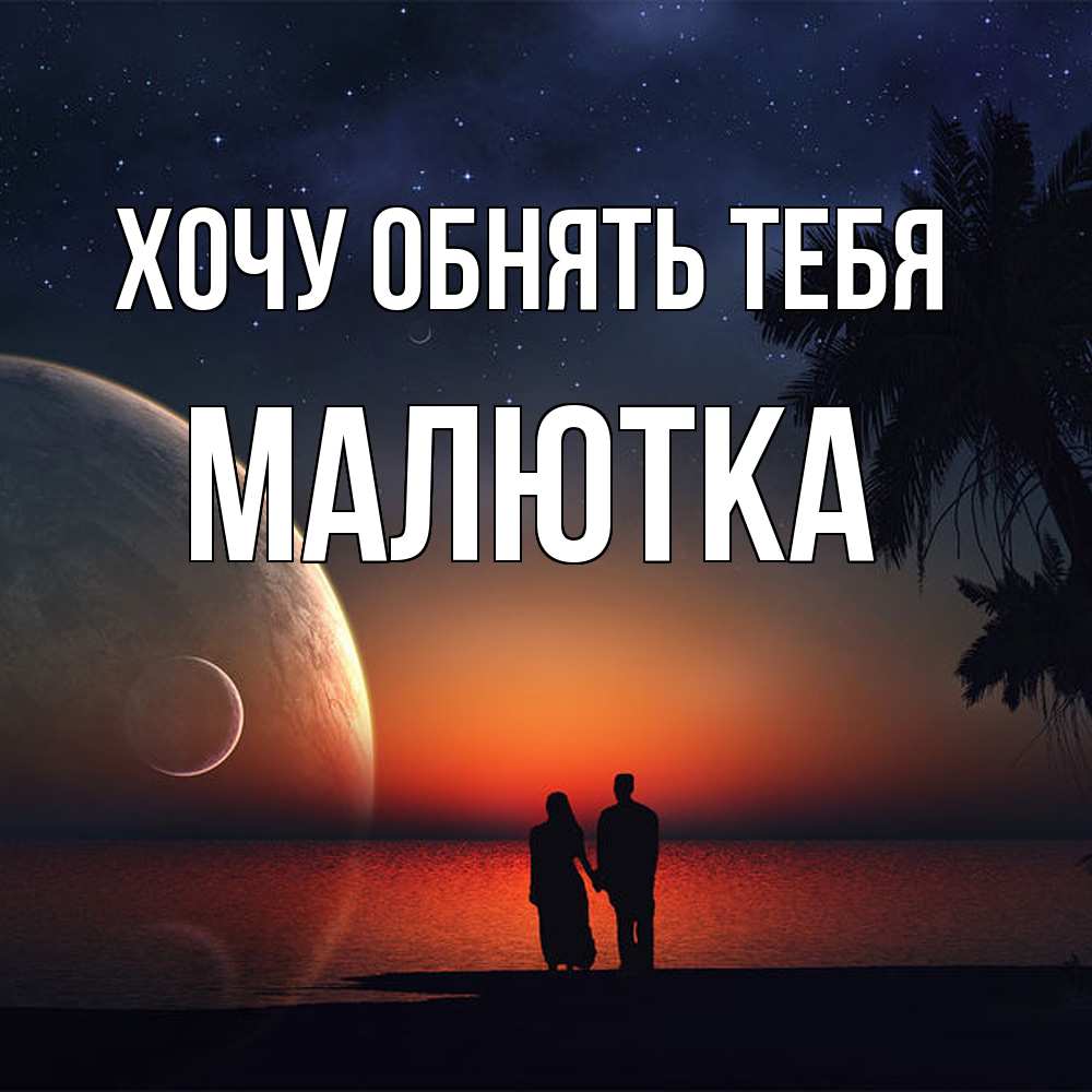 Открытка на каждый день с именем, малютка Хочу обнять тебя восход спутников Прикольная открытка с пожеланием онлайн скачать бесплатно 