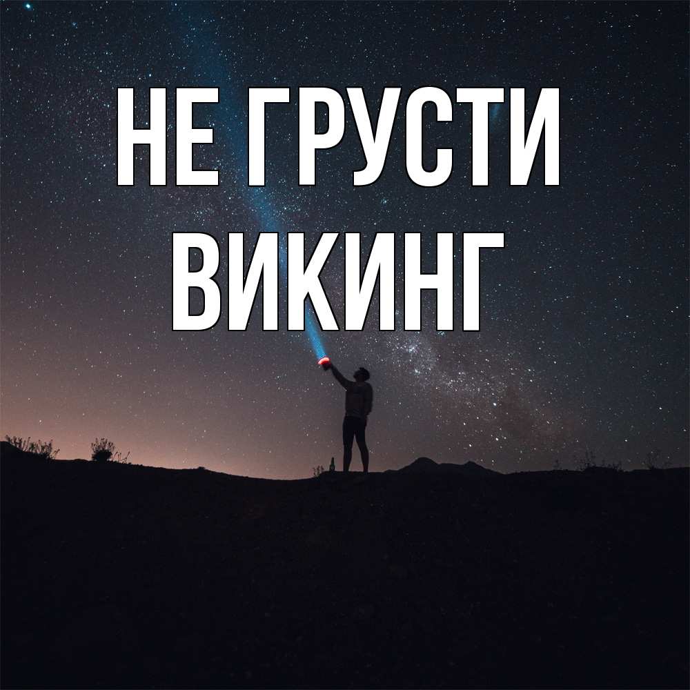 Открытка на каждый день с именем, Викинг Не грусти луч света и млечный путь Прикольная открытка с пожеланием онлайн скачать бесплатно 