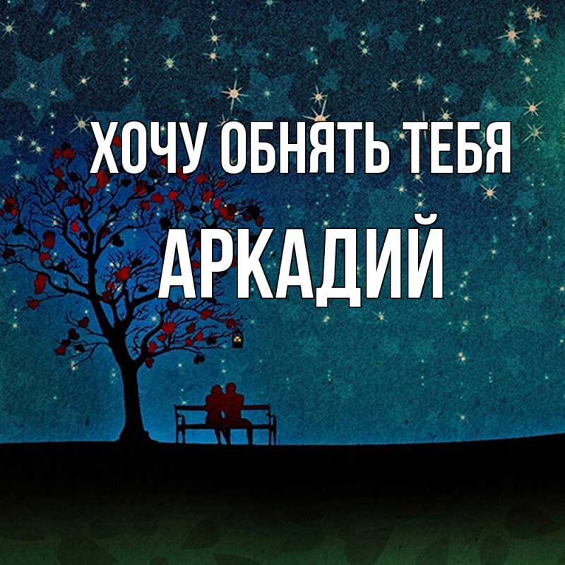 Картинка Хочу обнять тебя, Аркадий