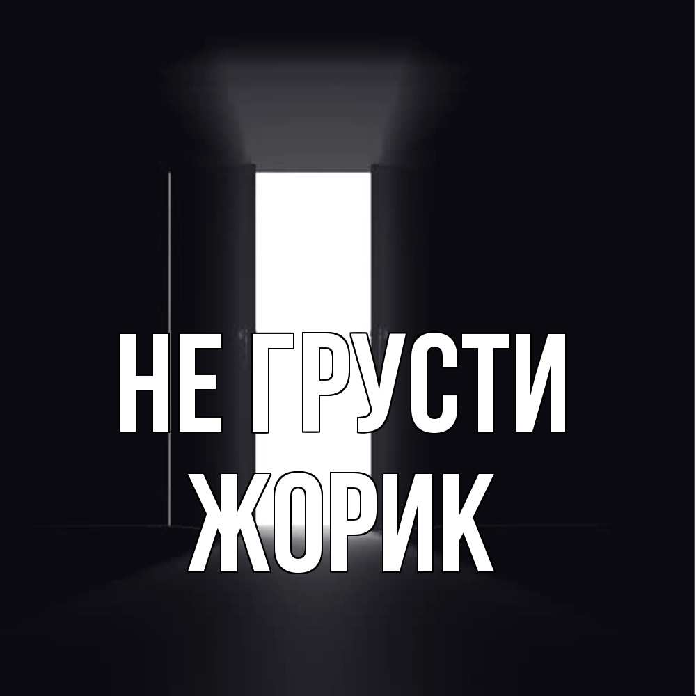 Открытка на каждый день с именем, жорик Не грусти открытая дверь Прикольная открытка с пожеланием онлайн скачать бесплатно 